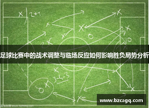足球比赛中的战术调整与临场反应如何影响胜负局势分析