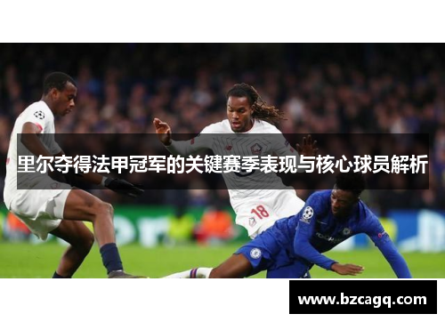 里尔夺得法甲冠军的关键赛季表现与核心球员解析