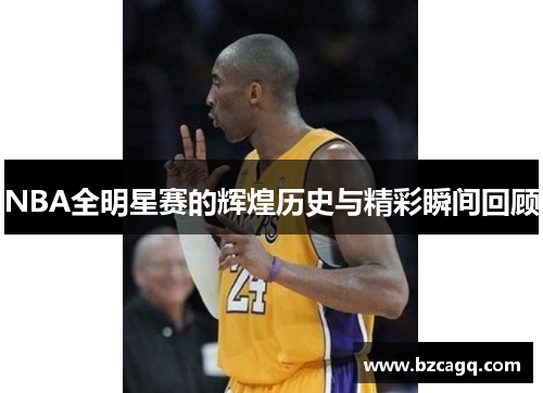 NBA全明星赛的辉煌历史与精彩瞬间回顾