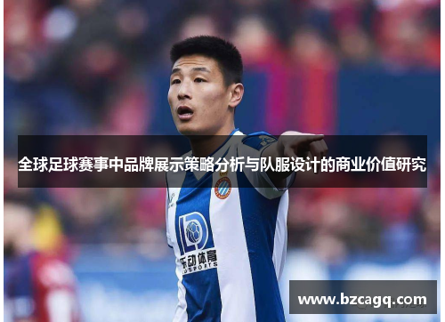 全球足球赛事中品牌展示策略分析与队服设计的商业价值研究