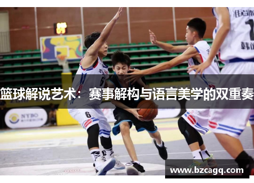 篮球解说艺术：赛事解构与语言美学的双重奏