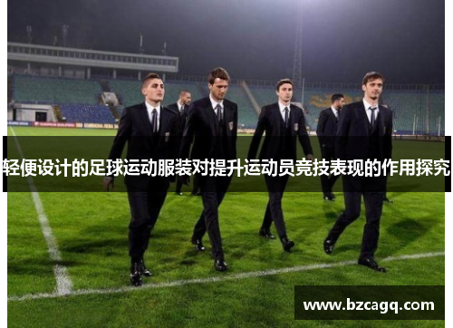 轻便设计的足球运动服装对提升运动员竞技表现的作用探究