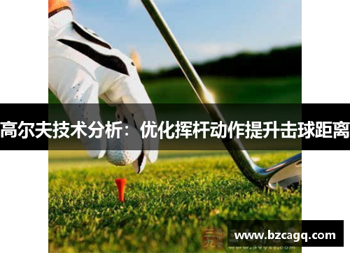 高尔夫技术分析：优化挥杆动作提升击球距离